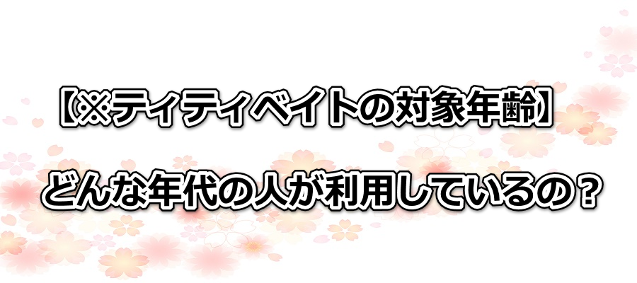 【※ティティベイトの対象年齢】どんな年代の人が利用しているの?